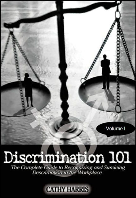 Discrimination 101: The Complete Guide to Recognizing and Surviving Discrimination in the Workplace (Volume I)