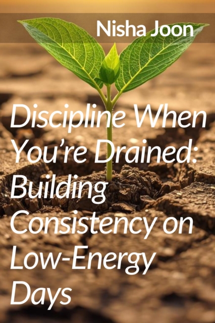 Discipline When You're Drained : Building Consistency on Low-Energy Days