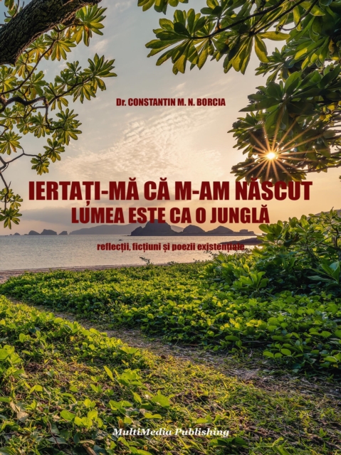 Iertati-ma ca m-am nascut - Lumea este ca o jungla (Reflectii, fictiuni si poezii existentiale)