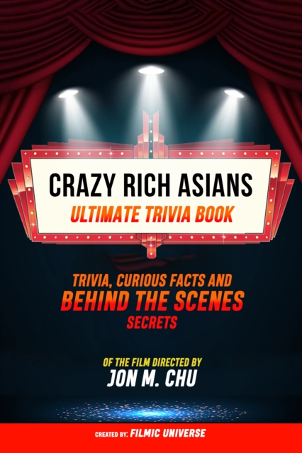 Crazy Rich Asians - Ultimate Trivia Book: Trivia, Curious Facts And Behind The Scenes Secrets Of The Film Directed By Jon M. Chu