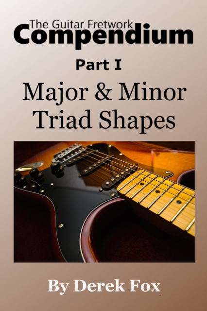 Guitar Fretwork Compendium Part I: Major & Minor Triad Shapes