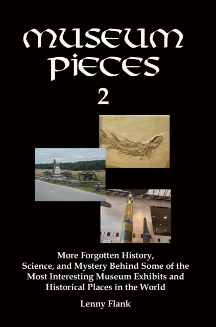 Museum Pieces 2: More Forgotten History, Science, and Mystery Behind Some of the Most Interesting Museum Exhibits and Historical Places in the World