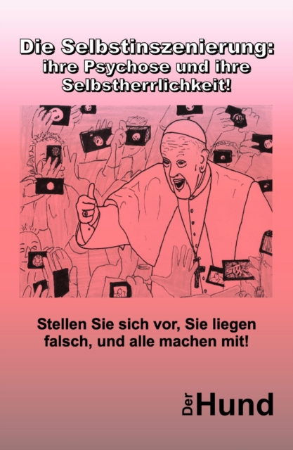 Die Selbstinszenierung: ihre Psychose und ihre Selbstherrlichkeit!
