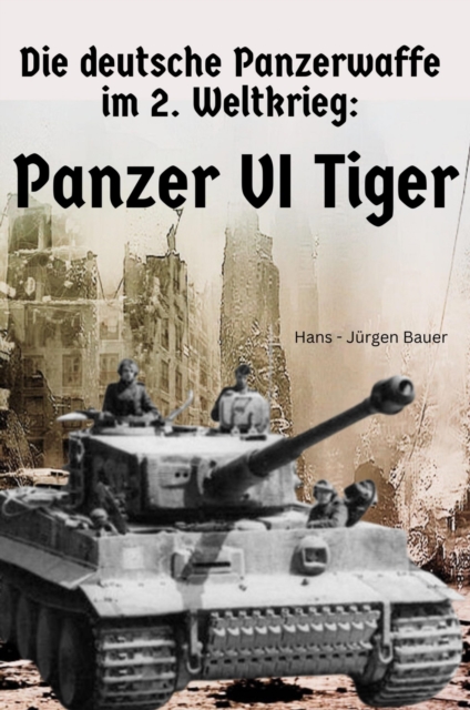 Die deutsche Panzerwaffe im 2. Weltkrieg: Panzer VI  Tiger