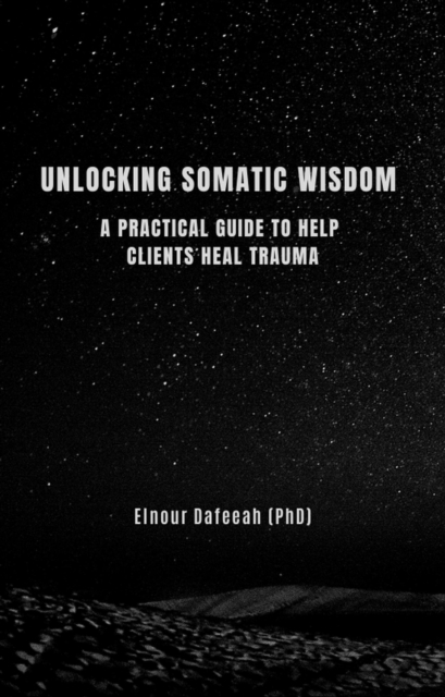 Unlocking Somatic Wisdom: A Practical Guide to Help Clients Heal Trauma