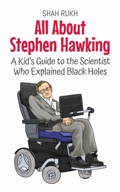 All About Stephen Hawking: A Kid's Guide to the Scientist Who Explained Black Holes
