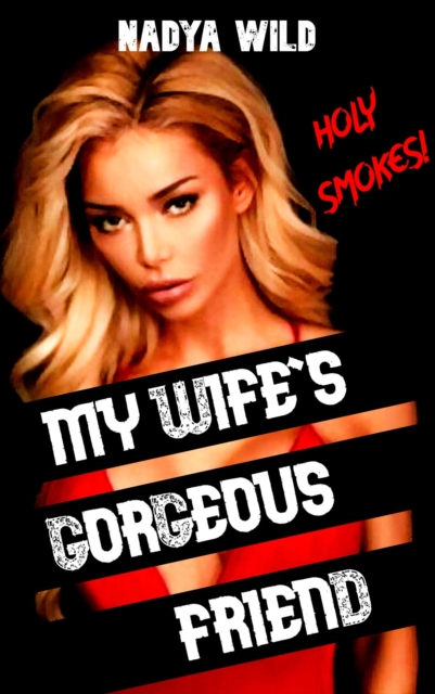 My Wife's Gorgeous Friend: Holy Smoking Hotness!