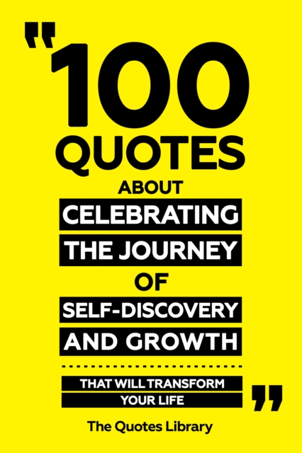 100 Quotes About Celebrating The Journey Of Self-Discovery And Growth - That Will Transform Your Life