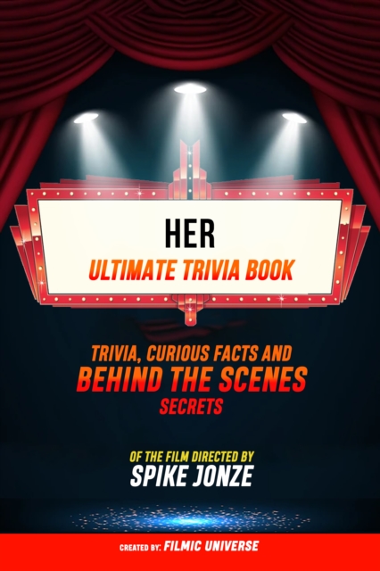 Her - Ultimate Trivia Book: Trivia, Curious Facts And Behind The Scenes Secrets: Of The Film Directed By Spike Jonze