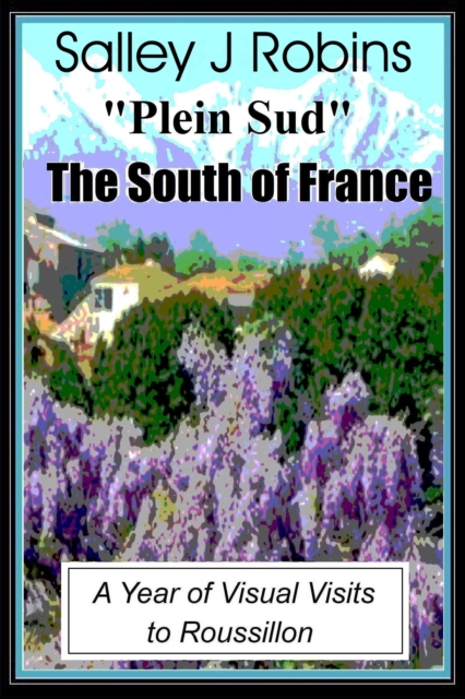 Plein Sud: The South of France: A Year of Visual Visits to Roussillon