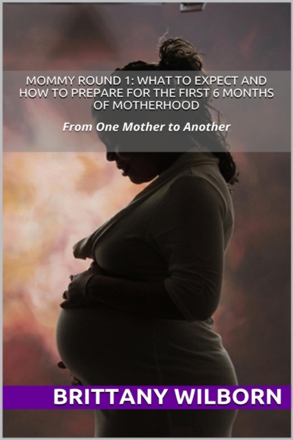 Mommy Round 1: What to Expect and How to Prepare for the First 6 Months of Motherhood