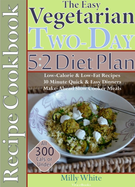 Easy Vegetarian Two-Day 5:2 Diet Plan Recipe Cookbook All 300 Calories & Under, Low-Calorie & Low-Fat Recipes,  Make-Ahead Slow Cooker Meals, 30 Minute Quick & Easy Dinners