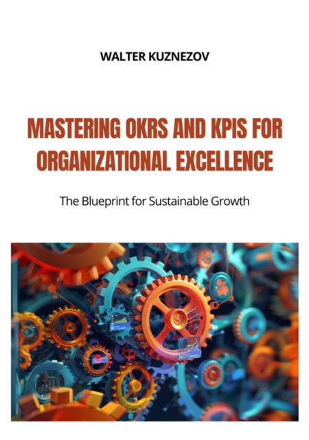 Mastering OKRs and KPIs for Organizational Excellence