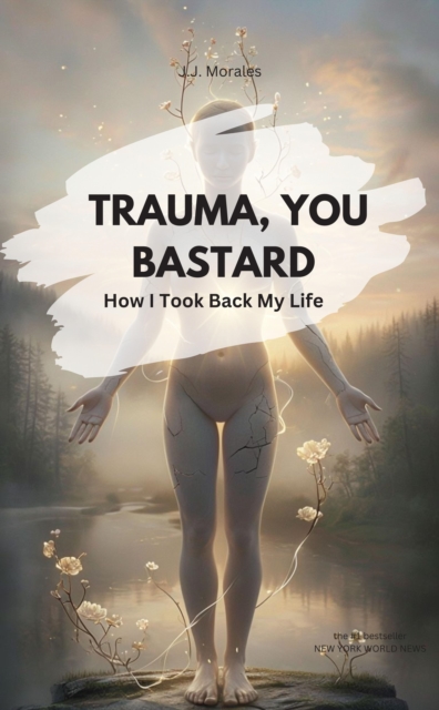 TRAUMA, YOU BASTARD! How I Took Back My Life