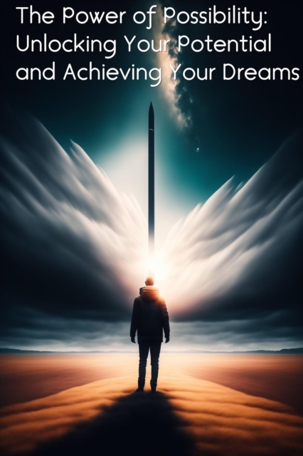 Power of Possibility: Unlocking Your Potential and Achieving Your Dreams