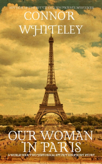 Our Woman In Paris: A World War Historical Spy Fiction Short Story