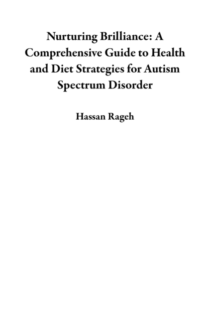 Nurturing Brilliance: A Comprehensive Guide to Health and Diet Strategies for Autism Spectrum Disorder
