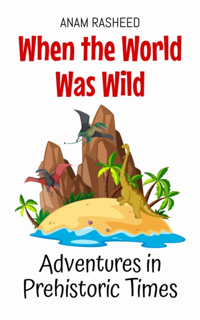 When the World Was Wild: Adventures in Prehistoric Times