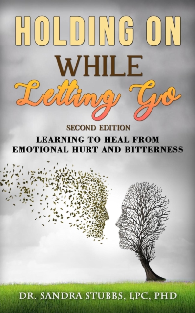 Holding On While Letting Go Revised Edition Learning to Heal From Emotional Hurt and Bitterness