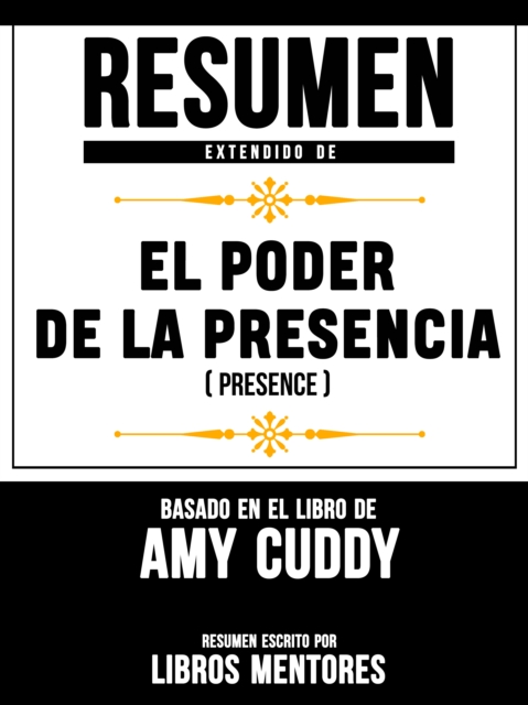 Resumen Extendido De El Poder De La Presencia (Presence) - Basado En El Libro De Amy Cuddy