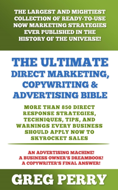 Ultimate Direct Marketing, Copywriting, & Advertising Bible: More than 850 Direct Response Strategies, Techniques, Tips, and Warnings Every Business Should Apply Now to Skyrocket Sales