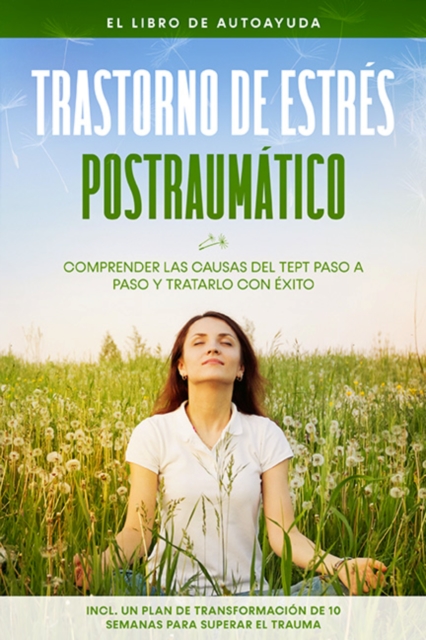 Trastorno de estres postraumatico: El libro de autoayuda - Comprender las causas del TEPT paso a paso y tratarlo con exito - Incluye un plan de transformacion de 10 semanas para superar el trauma