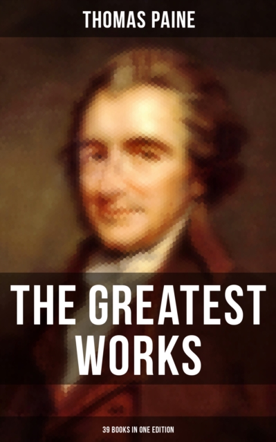 Greatest Works of Thomas Paine: 39 Books in One Edition