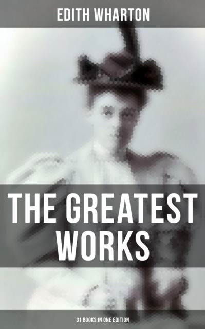 Greatest Works of Edith Wharton - 31 Books in One Edition