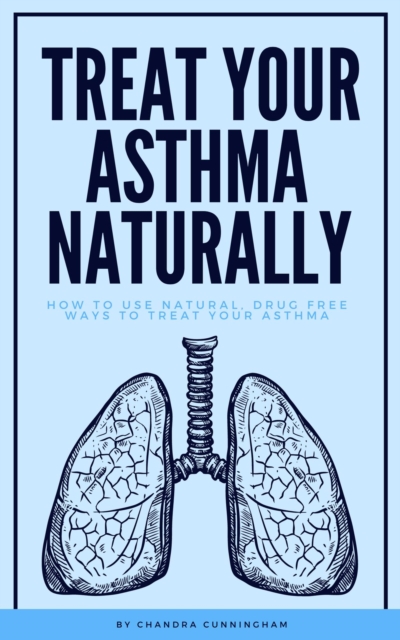 Treat Your Asthma Naturally - How To Use Natural, Drug Free Ways To Treat Your Asthma
