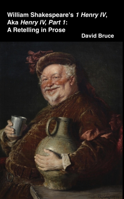 William Shakespeare's 1 Henry IV, aka Henry IV, Part 1: A Retelling in Prose