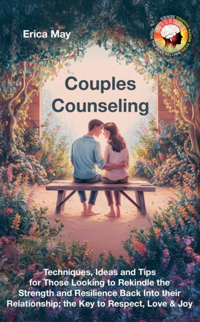 Couples Counseling: Techniques, Ideas and Tips for Those Looking to Rekindle the Strength and Resilience Back Into their Relationship; the Key to Respect, Love & Joy