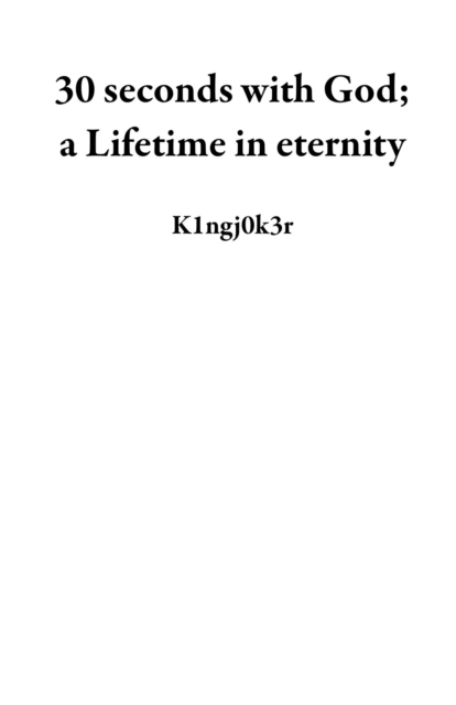 30 seconds with God; a Lifetime in eternity