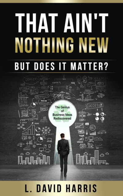 That Ain't Nothing New (But Does it Matter?) The Genius of Business Ideas Rediscovered