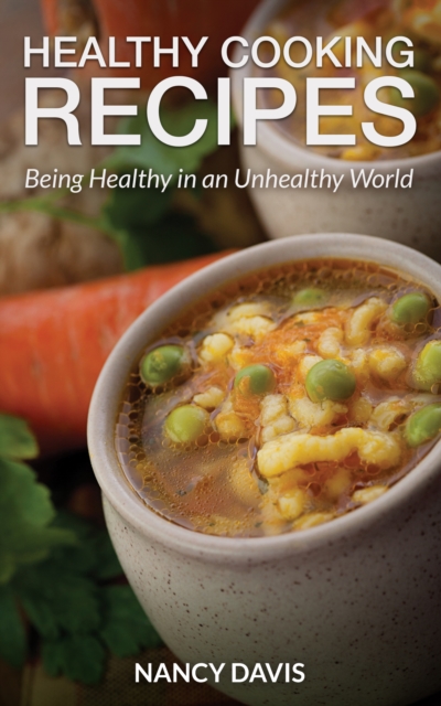 Healthy Cooking Recipes: Being Healthy in an Unhealthy World