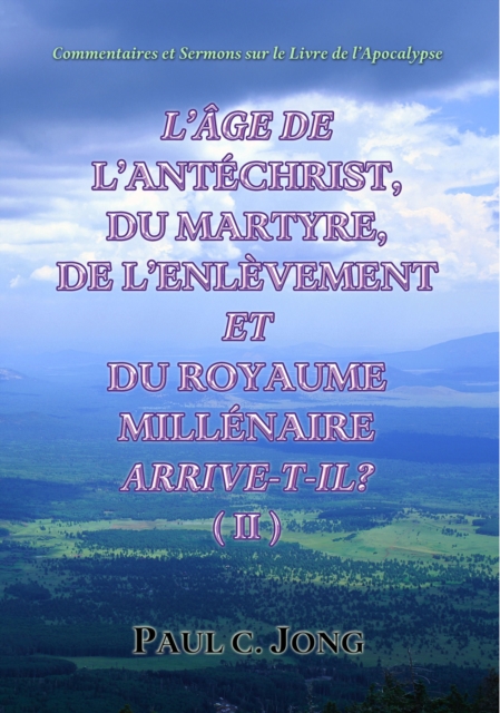 Commentaires Et Sermons Sur Le Livre De L'Apocalypse - L'Age De L'Antechrist, Du Martyre, De L'Enlevement Et Du Royaume Millenaire Arrive-T-Il? (?)