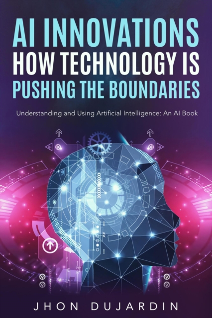 &quote;AI Innovations: How Technology is Pushing the Boundaries&quote; Understanding and Using Artificial Intelligence: An AI Book