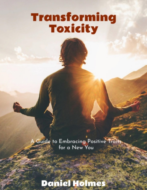 Transforming Toxicity: A Guide to Embracing Positive traits for a new you
