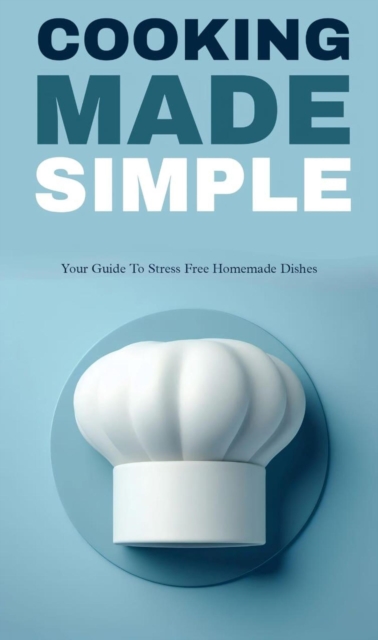 Cooking made simple: your guide to stress free home made dishes