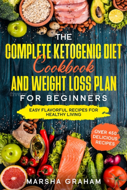 Complete Ketogenic Diet Cookbook And Weight Loss Plan for Beginners: Easy Flavorful Recipes For Healthy Living
