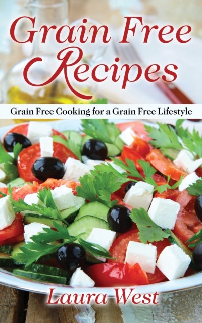 Grain Free Recipes: Grain Free Cooking for a Grain Free Lifestyle