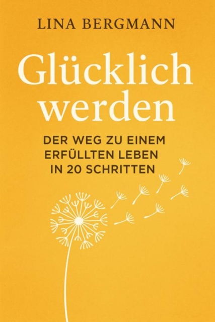 Glücklich werden – Der Weg zu einem erfüllten Leben in 20 Schritten