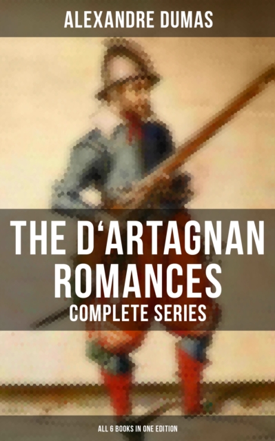 D'Artagnan Romances - Complete Series (All 6 Books in One Edition)