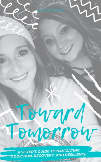 Toward Tomorrow: A Sister's Guide to Navigating Addiction, Recovery, and Resilience