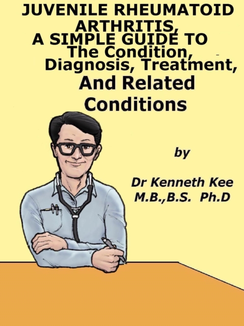 Juvenile Rheumatoid Arthritis, A Simple Guide To The Condition, Diagnosis, Treatment And Related Conditions