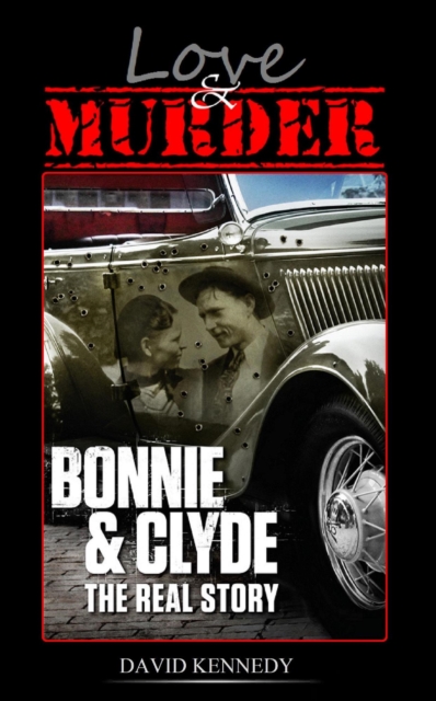 Love & Murder The Lives and Crimes of Bonnie and Clyde