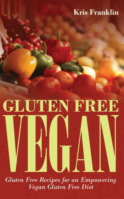 Gluten Free Vegan: Gluten Free Recipes for an Empowering Vegan Gluten Free Diet