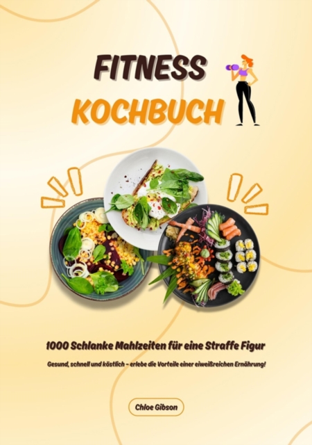 Fitness Kochbuch: 1000 Schlanke Mahlzeiten für eine Straffe Figur (Gesund, schnell und köstlich – erlebe die Vorteile einer eiweißreichen Ernährung!)
