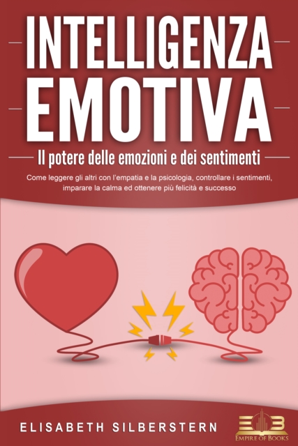 INTELLIGENZA EMOTIVA – Il potere delle emozioni e dei sentimenti: Come leggere gli altri con l'empatia e la psicologia, controllare i sentimenti, imparare la calma ed ottenere più felicità e successo