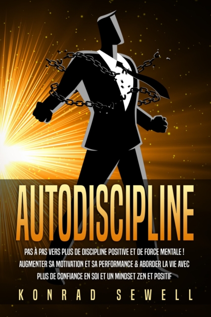AUTODISCIPLINE: Pas à pas vers plus de discipline positive et de force mentale ! Augmenter sa motivation et sa performance & aborder la vie avec plus de confiance en soi et un mindset zen et positif