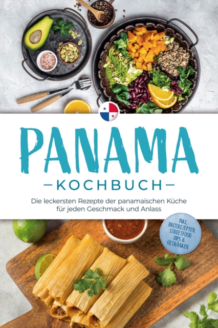 Panama Kochbuch: Die leckersten Rezepte der panamaischen Küche für jeden Geschmack und Anlass - inkl. Brotrezepten, Streetfood, Dips & Getränken